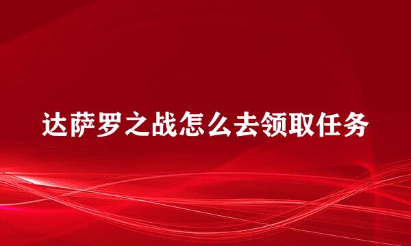 达萨罗之战怎么去领取任务