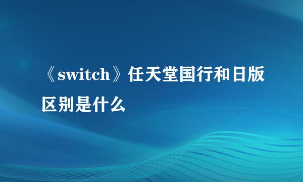 《switch》任天堂国行和日版区别是什么