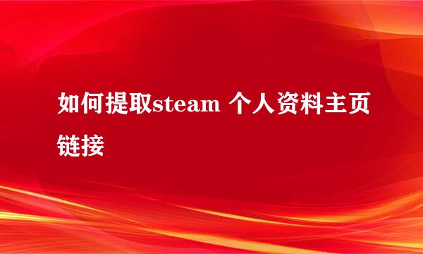 如何提取steam 个人资料主页链接