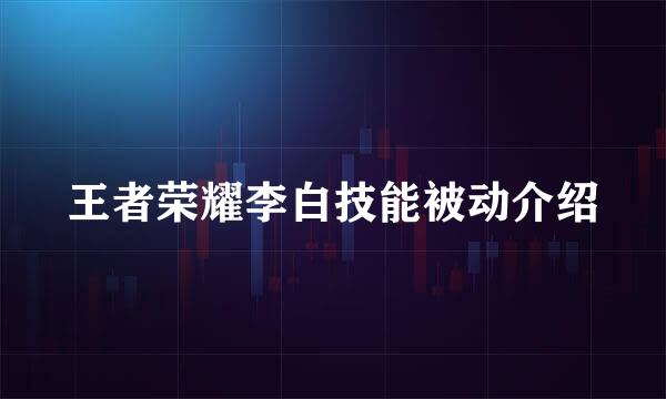 王者荣耀李白技能被动介绍