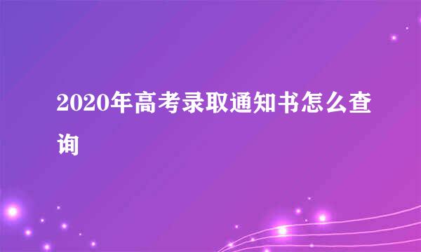 2020年高考录取通知书怎么查询