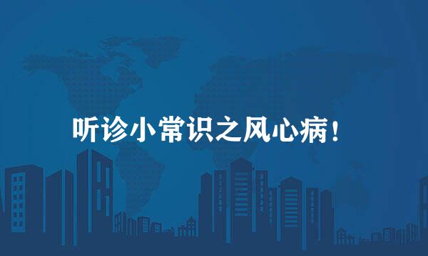 听诊小常识之风心病！