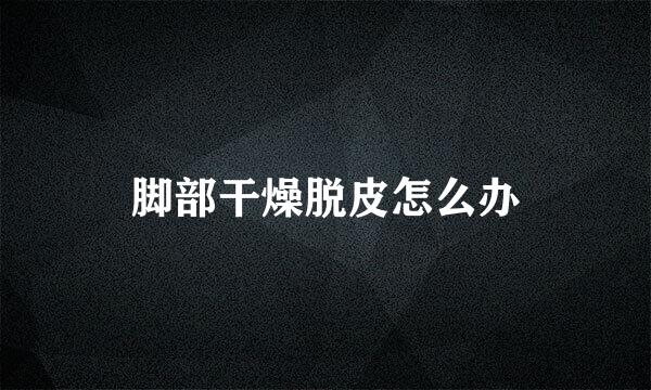 脚部干燥脱皮怎么办