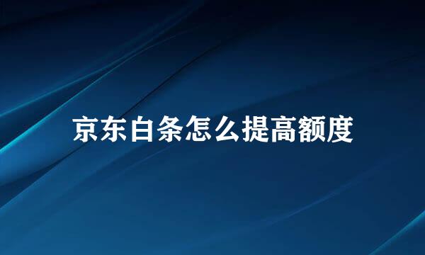 京东白条怎么提高额度