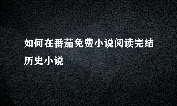 如何在番茄免费小说阅读完结历史小说