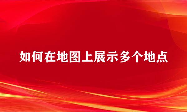 如何在地图上展示多个地点