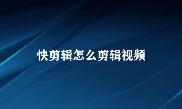 快剪辑怎么剪辑视频