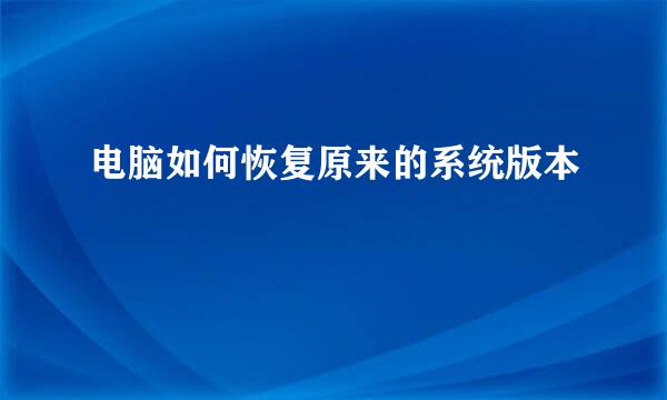 电脑如何恢复原来的系统版本
