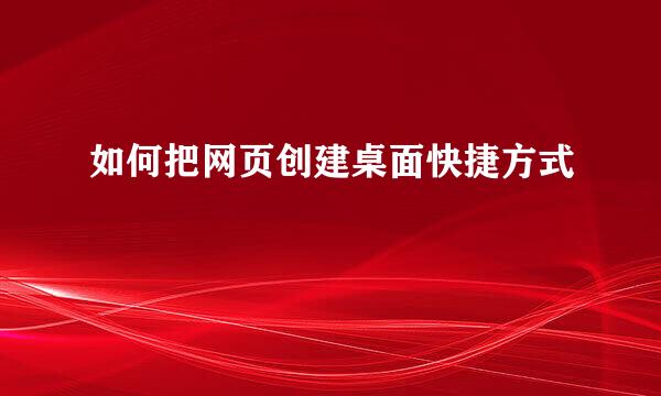 如何把网页创建桌面快捷方式