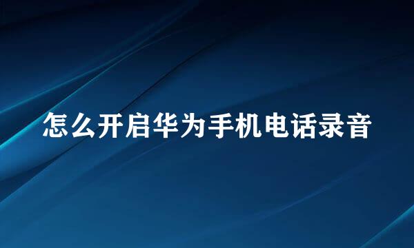 怎么开启华为手机电话录音