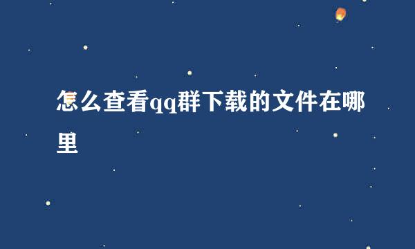 怎么查看qq群下载的文件在哪里