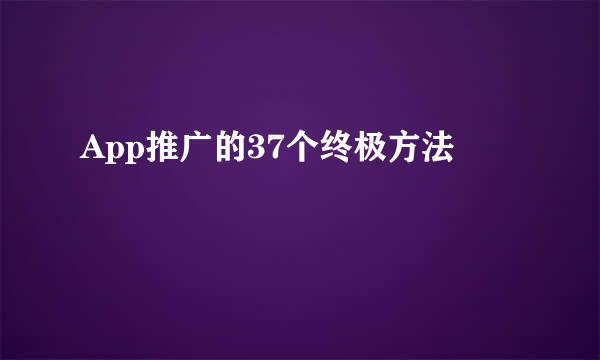 App推广的37个终极方法