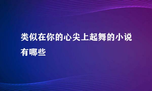类似在你的心尖上起舞的小说有哪些