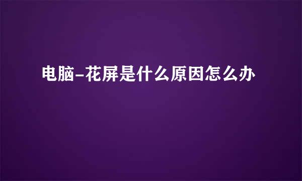 电脑-花屏是什么原因怎么办