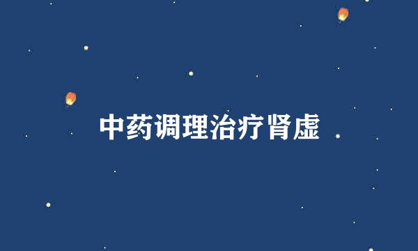 中药调理治疗肾虚