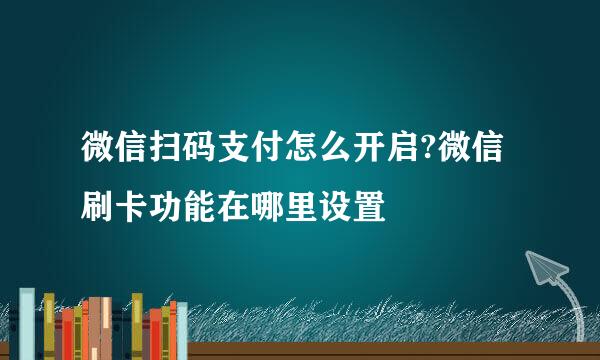 微信扫码支付怎么开启?微信刷卡功能在哪里设置