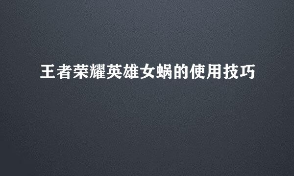 王者荣耀英雄女蜗的使用技巧
