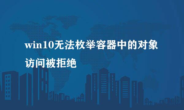 win10无法枚举容器中的对象 访问被拒绝