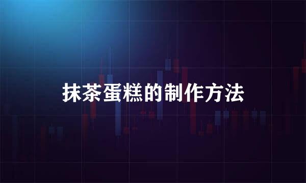 抹茶蛋糕的制作方法