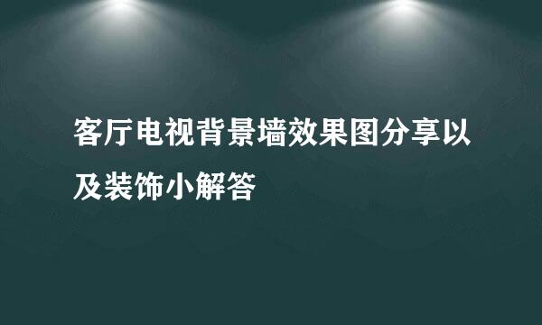 客厅电视背景墙效果图分享以及装饰小解答