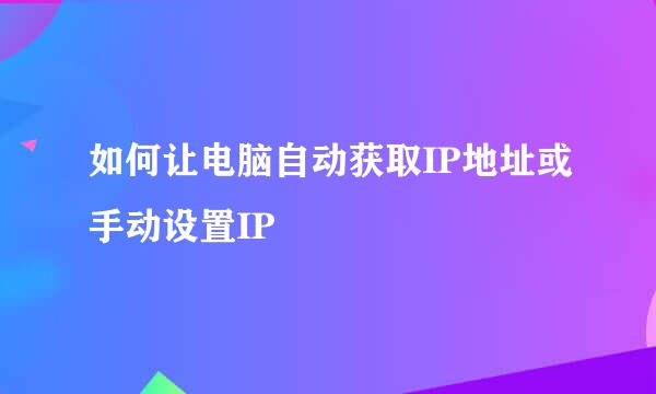 如何让电脑自动获取IP地址或手动设置IP
