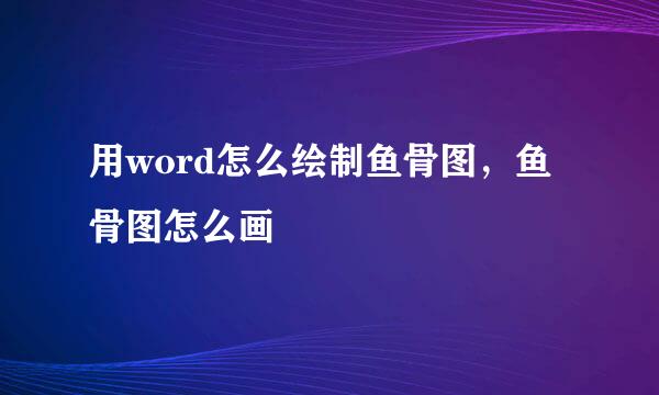 用word怎么绘制鱼骨图，鱼骨图怎么画