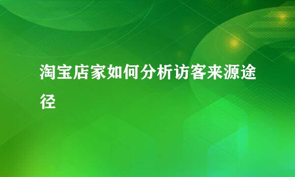 淘宝店家如何分析访客来源途径