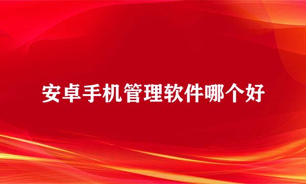 安卓手机管理软件哪个好