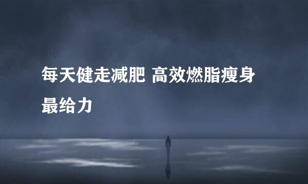 每天健走减肥 高效燃脂瘦身最给力