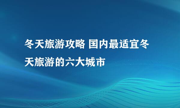 冬天旅游攻略 国内最适宜冬天旅游的六大城市