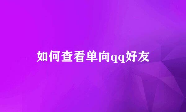 如何查看单向qq好友
