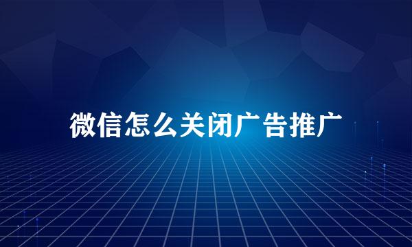 微信怎么关闭广告推广