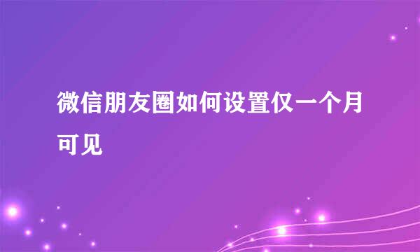 微信朋友圈如何设置仅一个月可见