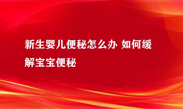 新生婴儿便秘怎么办 如何缓解宝宝便秘