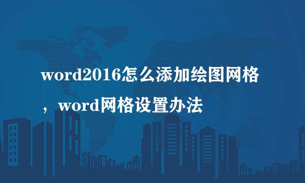word2016怎么添加绘图网格，word网格设置办法