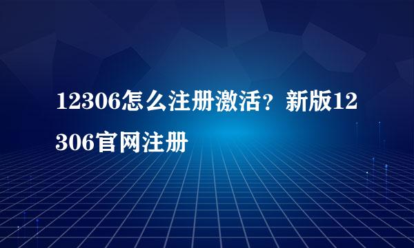12306怎么注册激活？新版12306官网注册