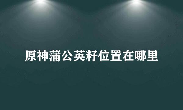 原神蒲公英籽位置在哪里