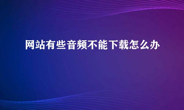 网站有些音频不能下载怎么办