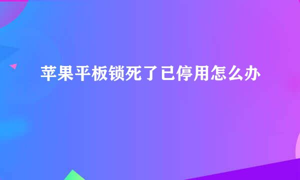 苹果平板锁死了已停用怎么办