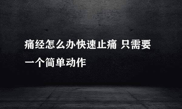 痛经怎么办快速止痛 只需要一个简单动作