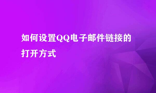 如何设置QQ电子邮件链接的打开方式