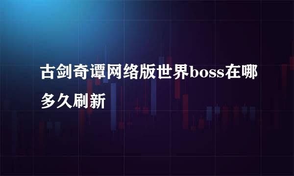 古剑奇谭网络版世界boss在哪多久刷新