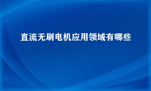 直流无刷电机应用领域有哪些