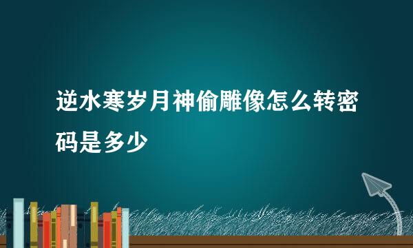 逆水寒岁月神偷雕像怎么转密码是多少