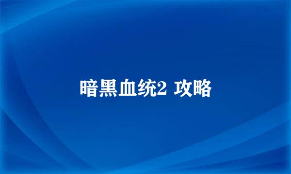 暗黑血统2 攻略