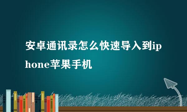 安卓通讯录怎么快速导入到iphone苹果手机