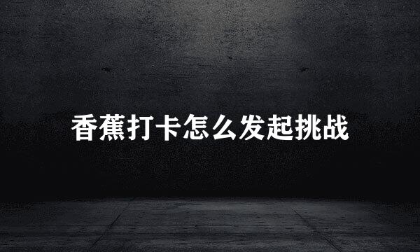 香蕉打卡怎么发起挑战