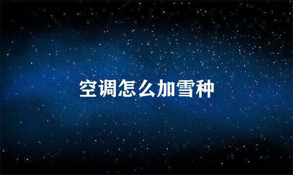 空调怎么加雪种