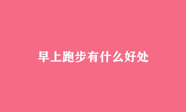 早上跑步有什么好处