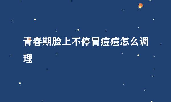 青春期脸上不停冒痘痘怎么调理